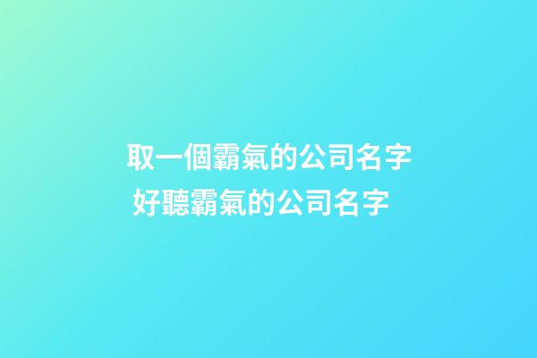 取一個霸氣的公司名字 好聽霸氣的公司名字-第1張-公司起名-玄機派